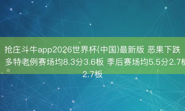 抢庄斗牛app2026世界杯(中国)最新版 恶果下跌！多特老例赛场均8.3分3.6板 季后赛场均5.5分2.7板