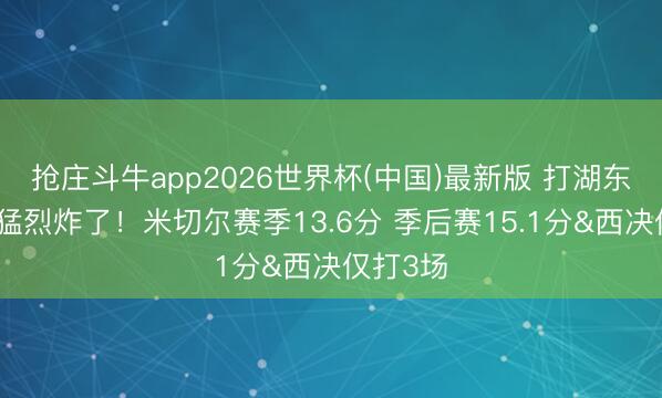 抢庄斗牛app2026世界杯(中国)最新版 打湖东说念主猛烈炸了!米切尔赛季13.6分 季后赛15.1分&西决仅打3场