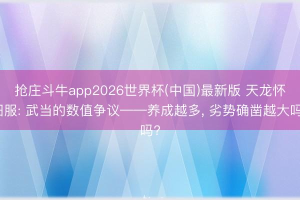 抢庄斗牛app2026世界杯(中国)最新版 天龙怀旧服: 武当的数值争议——养成越多， 劣势确凿越大吗?
