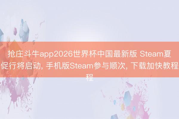 抢庄斗牛app2026世界杯中国最新版 Steam夏促行将启动， 手机版Steam参与顺次， 下载加快教程