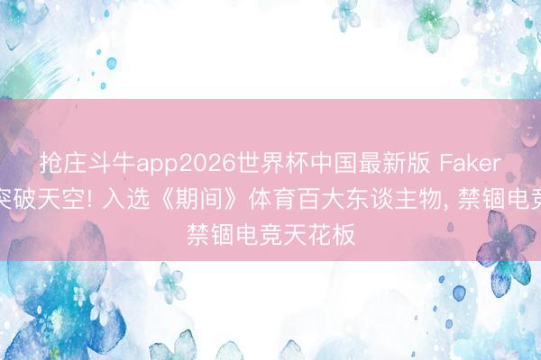 抢庄斗牛app2026世界杯中国最新版 Faker影响力突破天空! 入选《期间》体育百大东谈主物， 禁锢电竞天花板