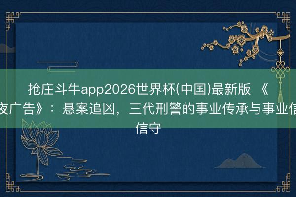 抢庄斗牛app2026世界杯(中国)最新版 《暮夜广告》：悬案追凶，三代刑警的事业传承与事业信守