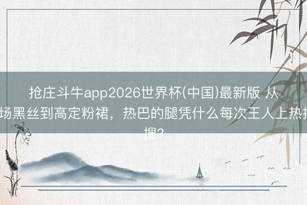 抢庄斗牛app2026世界杯(中国)最新版 从机场黑丝到高定粉裙，热巴的腿凭什么每次王人上热搜？