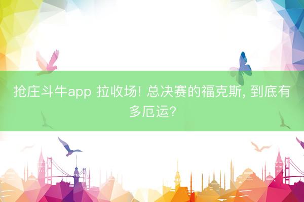 抢庄斗牛app 拉收场! 总决赛的福克斯， 到底有多厄运?