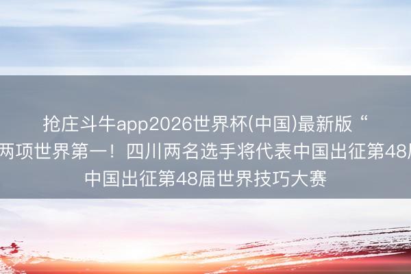 抢庄斗牛app2026世界杯(中国)最新版 “川军”亮剑勇夺两项世界第一！四川两名选手将代表中国出征第48届世界技巧大赛