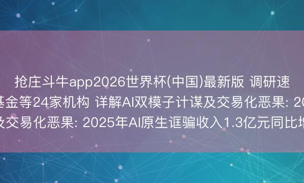 抢庄斗牛app2026世界杯(中国)最新版 调研速递|万兴科技管待南边基金等24家机构 详解AI双模子计谋及交易化恶果: 2025年AI原生诓骗收入1.3亿元同比增超90%