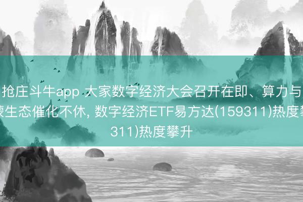 抢庄斗牛app 大家数字经济大会召开在即、算力与鸿蒙生态催化不休， 数字经济ETF易方达(159311)热度攀升