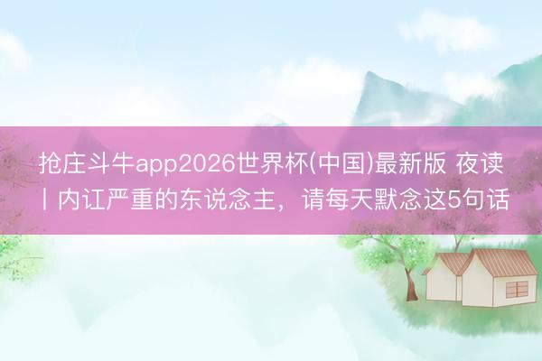 抢庄斗牛app2026世界杯(中国)最新版 夜读丨内讧严重的东说念主,请每天默念这5句话