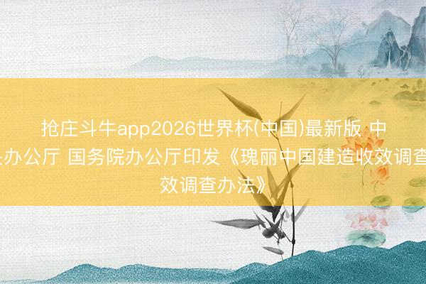 抢庄斗牛app2026世界杯(中国)最新版 中共中央办公厅 国务院办公厅印发《瑰丽中国建造收效调查办法》