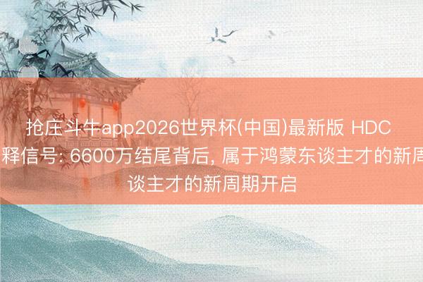 抢庄斗牛app2026世界杯(中国)最新版 HDC 2026开释信号: 6600万结尾背后， 属于鸿蒙东谈主才的新周期开启